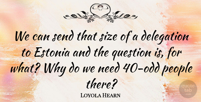 Loyola Hearn Quote About Delegation, Estonia, People, Question, Send: We Can Send That Size...
