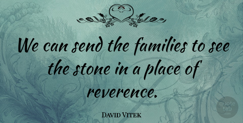 David Vitek Quote About Families, Send, Stone: We Can Send The Families...