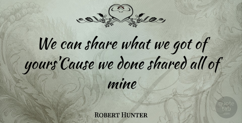 Robert Hunter Quote About Mine, Share, Shared: We Can Share What We...