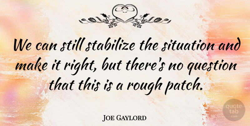 Joe Gaylord Quote About Question, Rough, Situation: We Can Still Stabilize The...