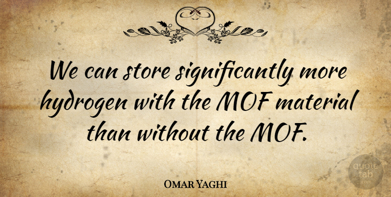 Omar Yaghi Quote About Hydrogen, Material, Store: We Can Store Significantly More...