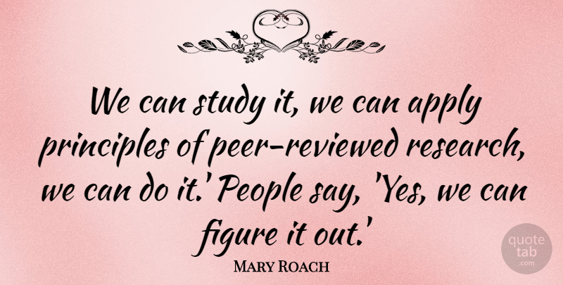 Mary Roach Quote About Apply, Figure, People, Principles, Study: We Can Study It We...
