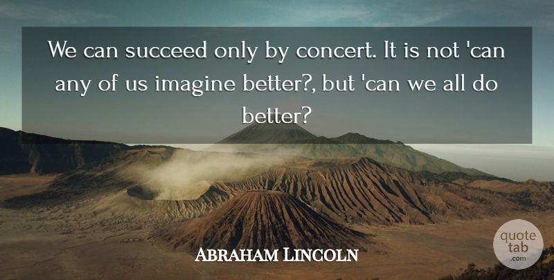 Abraham Lincoln Quote About Succeed, Imagine, Concerts: We Can Succeed Only By...