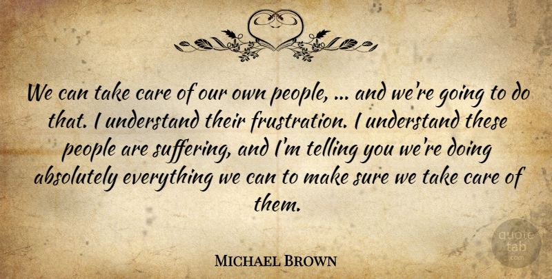 Michael Brown Quote About Absolutely, Care, People, Sure, Telling: We Can Take Care Of...