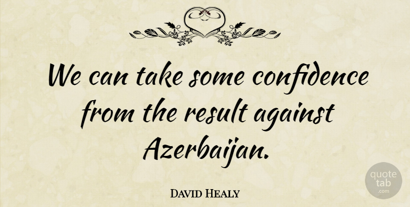 David Healy Quote About Against, Confidence, Result: We Can Take Some Confidence...