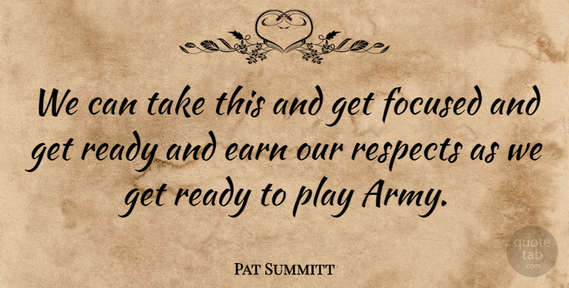 Pat Summitt Quote About Earn, Focused, Ready, Respects: We Can Take This And...