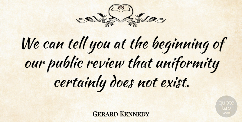 Gerard Kennedy Quote About Beginning, Certainly, Public, Review, Uniformity: We Can Tell You At...