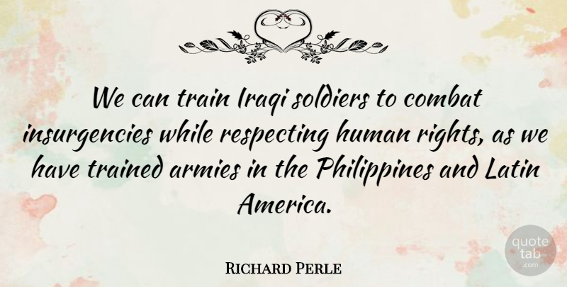 Richard Perle Quote About Armies, Combat, Human, Iraqi, Latin: We Can Train Iraqi Soldiers...