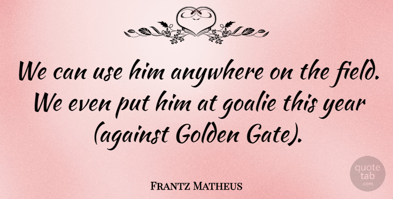 Frantz Matheus Quote About Anywhere, Golden, Year: We Can Use Him Anywhere...