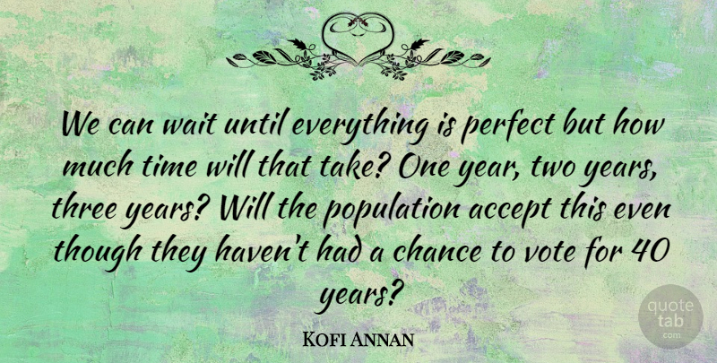 Kofi Annan Quote About Accept, Chance, Perfect, Population, Though: We Can Wait Until Everything...