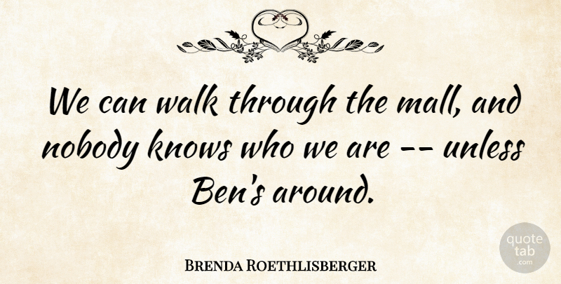 Brenda Roethlisberger Quote About Knows, Nobody, Unless, Walk: We Can Walk Through The...
