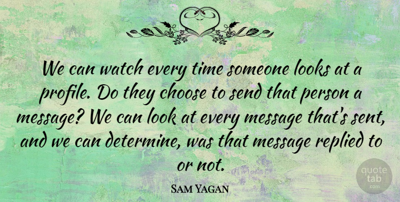 Sam Yagan Quote About Looks, Replied, Send, Time, Watch: We Can Watch Every Time...