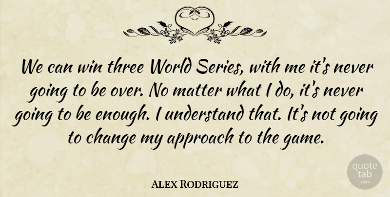 Alex Rodriguez Quote About Approach, Change, Matter, Three, Understand: We Can Win Three World...