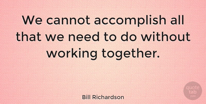 Bill Richardson Quote About Together, Working Together, Needs: We Cannot Accomplish All That...