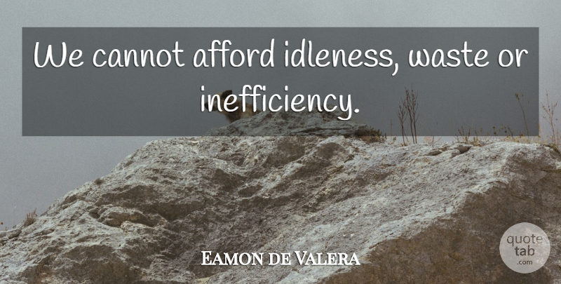 Eamon de Valera Quote About Waste, Inefficiency, Idleness: We Cannot Afford Idleness Waste...