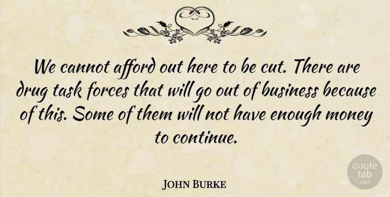 John Burke Quote About Afford, Business, Cannot, Forces, Money: We Cannot Afford Out Here...