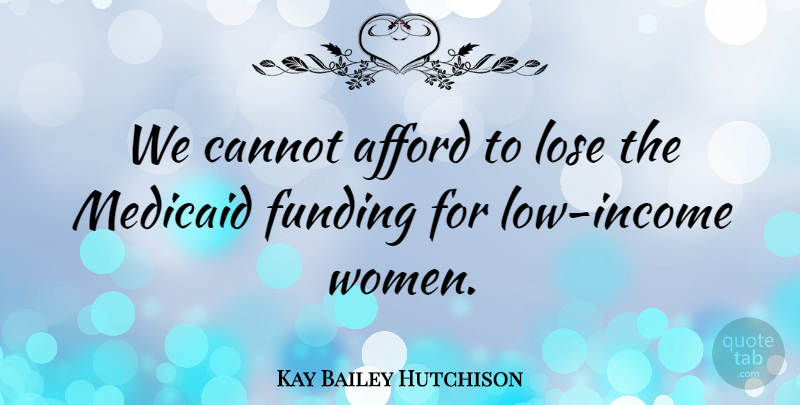 Kay Bailey Hutchison Quote About Low Income, Lows, Funding: We Cannot Afford To Lose...
