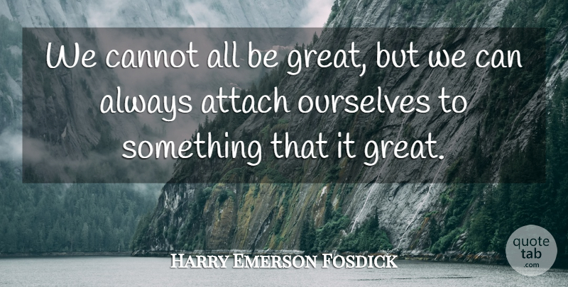 Harry Emerson Fosdick Quote About Attach: We Cannot All Be Great...