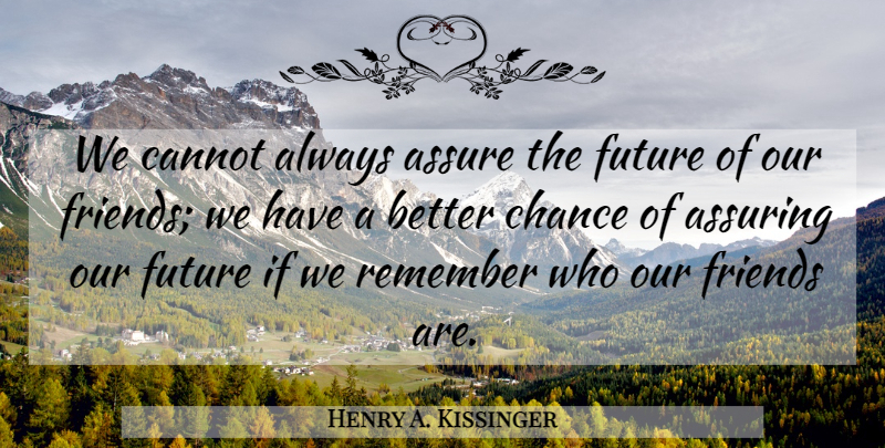 Henry A. Kissinger Quote About Alliances, Chance, Remember: We Cannot Always Assure The...