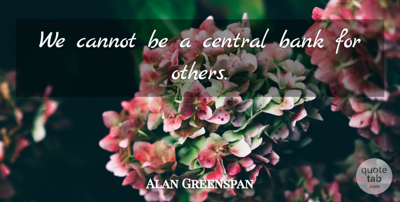 Alan Greenspan Quote About Bank, Cannot, Central: We Cannot Be A Central...