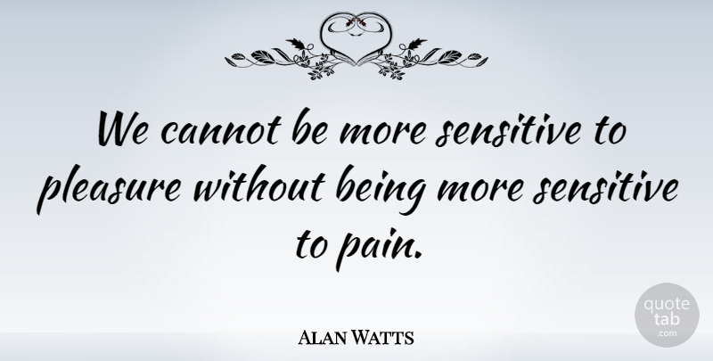 Alan Watts Quote About Inspiring, Pain, Mental Health: We Cannot Be More Sensitive...