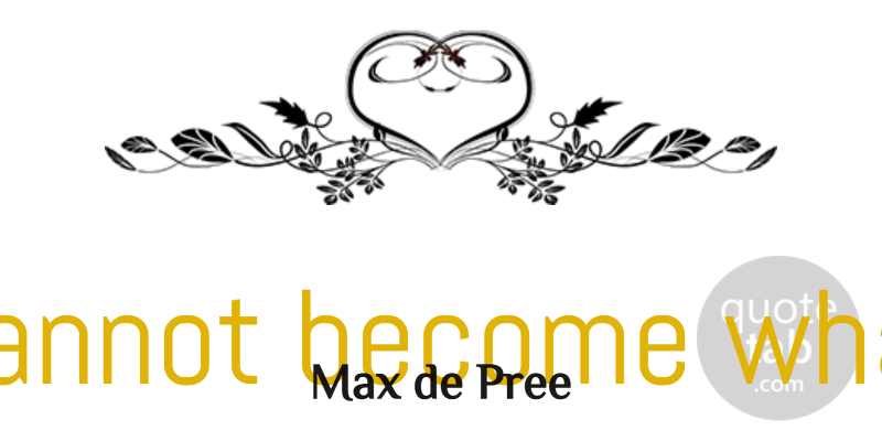 Max de Pree Quote About Remaining, Wisdom: We Cannot Become What We...
