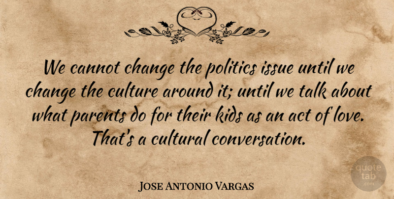 Jose Antonio Vargas Quote About Act, Cannot, Change, Cultural, Culture: We Cannot Change The Politics...