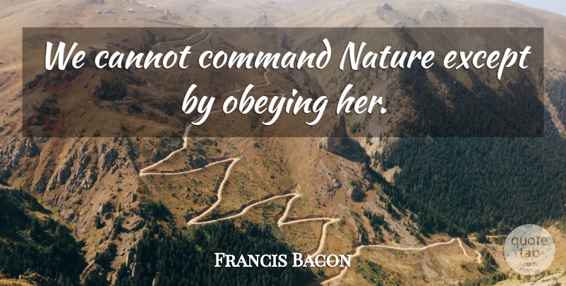 Francis Bacon Quote About Nature, Changing Environment, Conservation: We Cannot Command Nature Except...