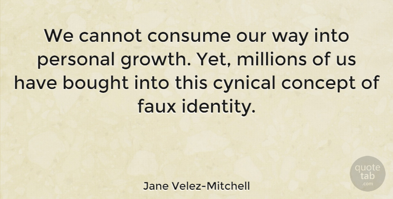 Jane Velez-Mitchell Quote About Bought, Cannot, Concept, Consume, Cynical: We Cannot Consume Our Way...