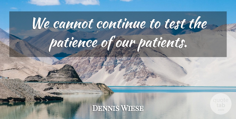 Dennis Wiese Quote About Cannot, Continue, Patience, Test: We Cannot Continue To Test...
