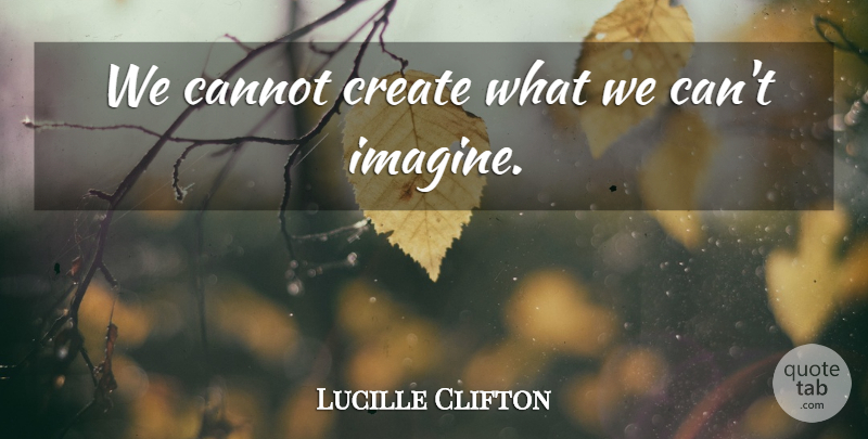 Lucille Clifton Quote About Imagine: We Cannot Create What We...