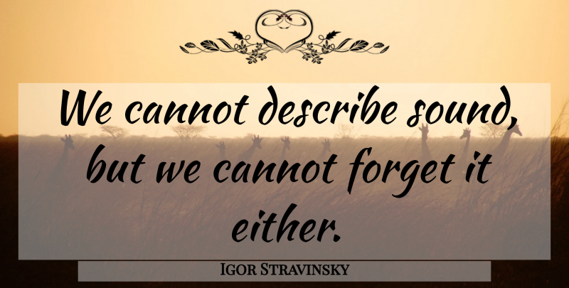 Igor Stravinsky Quote About Sound, Forget, Forget It: We Cannot Describe Sound But...