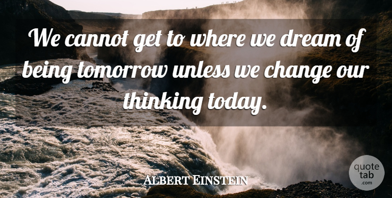 Albert Einstein Quote About Dream, Thinking, Today: We Cannot Get To Where...