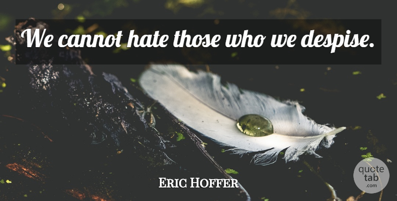 Eric Hoffer Quote About Hate, Despise: We Cannot Hate Those Who...