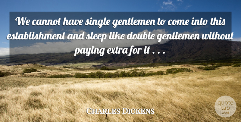 Charles Dickens Quote About Cannot, Double, Extra, Gentlemen, Paying: We Cannot Have Single Gentlemen...
