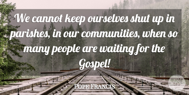 Pope Francis Quote About People, Community, Waiting: We Cannot Keep Ourselves Shut...
