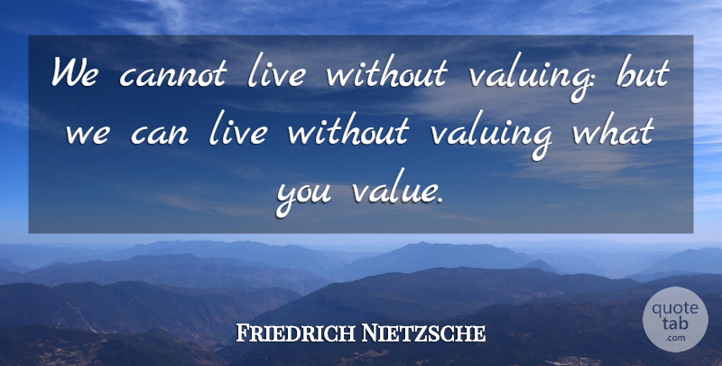 Friedrich Nietzsche Quote About Values: We Cannot Live Without Valuing...
