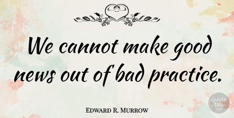 Edward R. Murrow Quote About Practice, Government, Literature: We Cannot Make Good News...