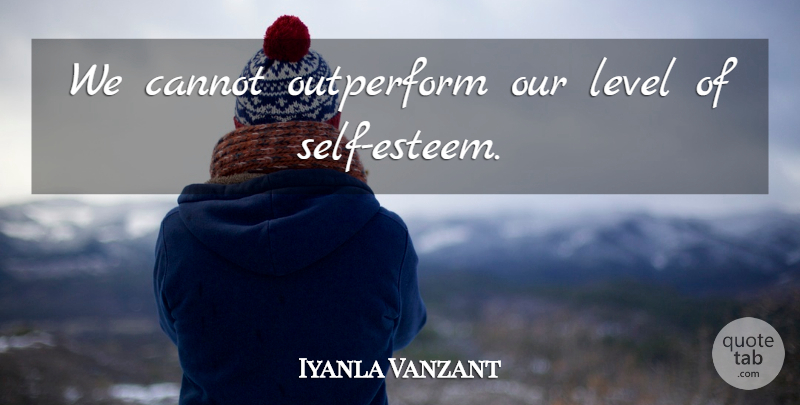 Iyanla Vanzant Quote About Self Esteem, Self Worth, Levels: We Cannot Outperform Our Level...
