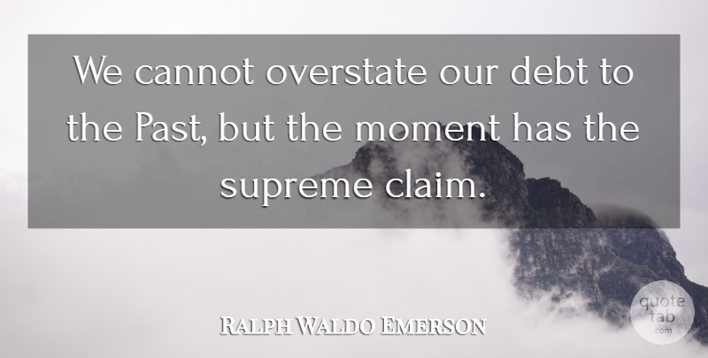 Ralph Waldo Emerson Quote About Past, Debt, Mindfulness: We Cannot Overstate Our Debt...