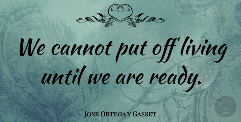 Jose Ortega y Gasset Quote About Inspirational Life, Ready: We Cannot Put Off Living...