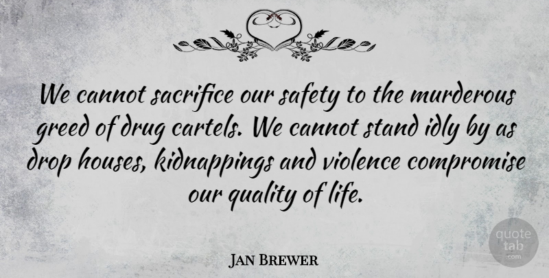 Jan Brewer Quote About Cannot, Compromise, Drop, Greed, Idly: We Cannot Sacrifice Our Safety...