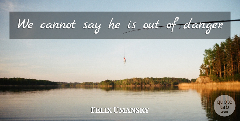 Felix Umansky Quote About Cannot: We Cannot Say He Is...