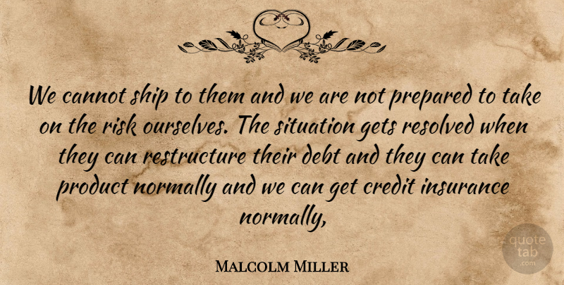 Malcolm Miller Quote About Cannot, Credit, Debt, Gets, Insurance: We Cannot Ship To Them...