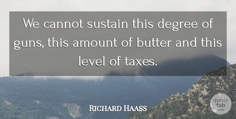 Richard Haass Quote About Amount, Butter, Cannot, Degree, Level: We Cannot Sustain This Degree...