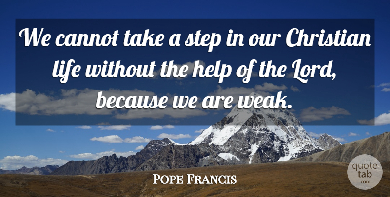 Pope Francis Quote About Christian, Steps, Helping: We Cannot Take A Step...