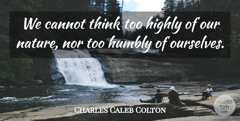 Charles Caleb Colton Quote About Nature, Humility, Pride: We Cannot Think Too Highly...