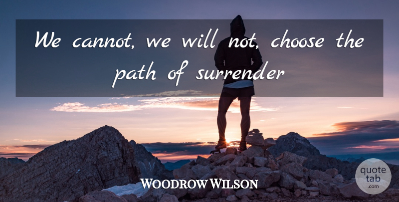 Woodrow Wilson Quote About Choose, Path, Surrender: We Cannot We Will Not...