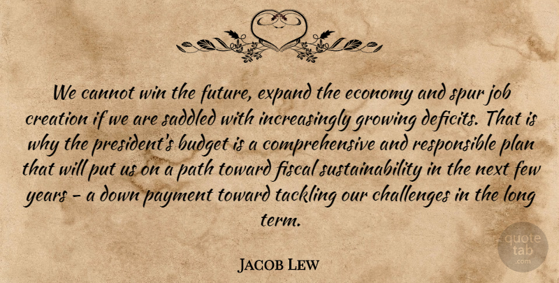 Jacob Lew Quote About Cannot, Challenges, Creation, Economy, Expand: We Cannot Win The Future...