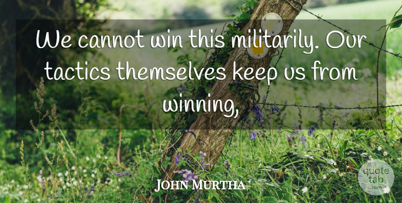 John Murtha Quote About Cannot, Tactics, Themselves, Win: We Cannot Win This Militarily...